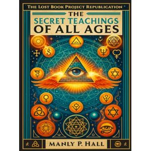 Hall, Manly P. The Secret Teachings of All Ages: An Encyclopedic Outline of Masonic, Hermetic, Qabbalistic and Rosicrucian Symbolical Philosophy Hall, Manly P. The Secret Teachings of All Ages: An Encyclopedic Outline of Masonic, Hermetic, Qabbalistic and Rosicrucian Symbolical Philosophy