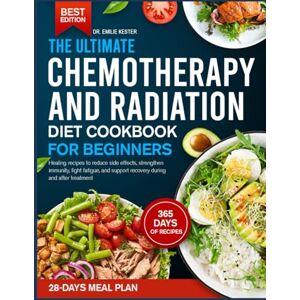 KESTER, DR. EMILIE THE ULTIMATE CHEMOTHERAPY AND RADIATION DIET COOKBOOK FOR BEGINNERS: Healing recipes to reduce side effects, strengthen immunity, fight fatigue, and support recovery during and after treatment KESTER, DR. EMILIE THE ULTIMATE CHEMOTHERAPY AND RADIATION DIET COOKBOOK FOR BEGINNERS: Healing recipes to reduce side effects, strengthen immunity, fight fatigue, and support recovery during and after treatment
