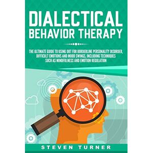 Turner, Steven Dialectical Behavior Therapy: The Ultimate Guide for Using DBT for Borderline Personality Disorder, Difficult Emotions and Mood Swings, Including Techniques such as Mindfulness and Emotion Regulation Turner, Steven Dialectical Behavior Therapy: The Ultimate Guide for Using DBT for Borderline Personality Disorder, Difficult Emotions and Mood Swings, Including Techniques such as Mindfulness and Emotion Regulation