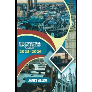 Allen, James The Essential Machu Picchu Guide 2025–2026: Plan the Ultimate Inca Adventure with Insider Tips, Hiking Routes, Cultural Insights & Practical Advice Allen, James The Essential Machu Picchu Guide 2025–2026: Plan the Ultimate Inca Adventure with Insider Tips, Hiking Routes, Cultural Insights & Practical Advice
