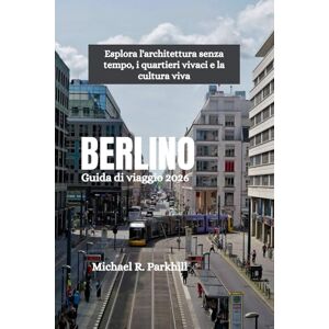 Parkhill, Michael R. BERLINO Guida di viaggio 2026: Esplora l'architettura senza tempo, i quartieri vivaci e la cultura viva Parkhill, Michael R. BERLINO Guida di viaggio 2026: Esplora l'architettura senza tempo, i quartieri vivaci e la cultura viva