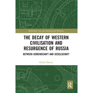 Diesen, Glenn The Decay of Western Civilisation and Resurgence of Russia: Between Gemeinschaft and Gesellschaft (Rethinking Asia and International Relations) Diesen, Glenn The Decay of Western Civilisation and Resurgence of Russia: Between Gemeinschaft and Gesellschaft (Rethinking Asia and International Relations)