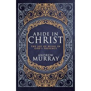 Andrew Murray Abide in Christ: The Joy of Being in God's Presence (Deluxe Gift Edition) Andrew Murray Abide in Christ: The Joy of Being in God's Presence (Deluxe Gift Edition)