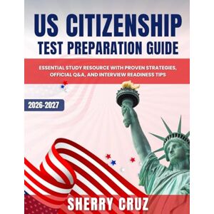 Cruz, Sherry US Citizenship Test Preparation Guide: Essential Study Resource with Proven Strategies, Official Q&A, and Interview Readiness Tips: Essential ... Official Q&A, and Interview Readiness Tips Cruz, Sherry US Citizenship Test Preparation Guide: Essential Study Resource with Proven Strategies, Official Q&A, and Interview Readiness Tips: Essential ... Official Q&A, and Interview Readiness Tips