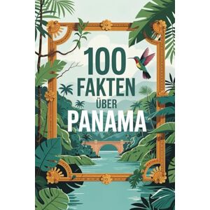 Müller, Albert 100 Fakten über Panama: Natur, Geschichte, Kultur & Kurioses – 100 spannende Fakten über Panama mit unterhaltsamen Quizfragen zum Mitraten und Staunen Müller, Albert 100 Fakten über Panama: Natur, Geschichte, Kultur & Kurioses – 100 spannende Fakten über Panama mit unterhaltsamen Quizfragen zum Mitraten und Staunen