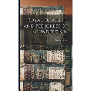 Burke, Bernard Royal Descents and Pedigrees of Founders' Kin Burke, Bernard Royal Descents and Pedigrees of Founders' Kin