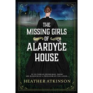 Heather Atkinson The Missing Girls of Alardyce House: An unforgettable, page-turning historical mystery from (The Alardyce Series, 1) Heather Atkinson The Missing Girls of Alardyce House: An unforgettable, page-turning historical mystery from (The Alardyce Series, 1)