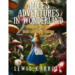 Carroll, Lewis Alice's Adventures in Wonderland: English Korean Dual Language Edition Carroll, Lewis Alice's Adventures in Wonderland: English Korean Dual Language Edition