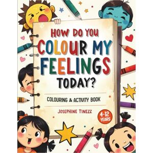 Tinezz, Josephine How Do You Colour My Feelings Today?: An Interactive Colouring & Activity Book to Help Children Recognise, Understand and Talk About Their Emotions Tinezz, Josephine How Do You Colour My Feelings Today?: An Interactive Colouring & Activity Book to Help Children Recognise, Understand and Talk About Their Emotions