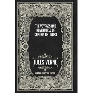 Verne, Jules The Voyages and Adventures of Captain Hatteras Classic Collector Edition (Annotated) Verne, Jules The Voyages and Adventures of Captain Hatteras Classic Collector Edition (Annotated)