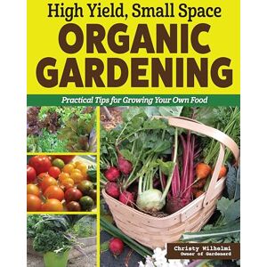 Wilhelmi, Christy High Yield, Small Space Organic Gardening: Practical Tips for Growing Your Own Food Wilhelmi, Christy High Yield, Small Space Organic Gardening: Practical Tips for Growing Your Own Food