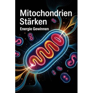 Benthin, Laura Mitochondrien stärken – Energie gewinnen: Wie Zellkraftwerke Leistung, Vitalität und Konzentration beeinflussen – Grundlagen, Ernährung & Lebensstil für aktive Energieprozesse im Körper Benthin, Laura Mitochondrien stärken – Energie gewinnen: Wie Zellkraftwerke Leistung, Vitalität und Konzentration beeinflussen – Grundlagen, Ernährung & Lebensstil für aktive Energieprozesse im Körper