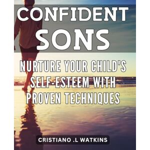 .L Watkins, Cristiano Confident Sons: Nurture Your Child's Self-Esteem with Proven Techniques: Parenting with Empowerment: Effective Ways to Boost Your Child's Confidence and Self-Image on Amazon. .L Watkins, Cristiano Confident Sons: Nurture Your Child's Self-Esteem with Proven Techniques: Parenting with Empowerment: Effective Ways to Boost Your Child's Confidence and Self-Image on Amazon.