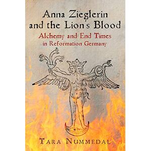 Nummedal, Tara Anna Zieglerin and the Lion's Blood: Alchemy and End Times in Reformation Germany (Haney Foundation Series) Nummedal, Tara Anna Zieglerin and the Lion's Blood: Alchemy and End Times in Reformation Germany (Haney Foundation Series)