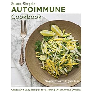 Van Tiggelen, Sophie Super Simple Autoimmune Cookbook: Quick and Easy Recipes for Healing the Immune System (New Shoe Press) Van Tiggelen, Sophie Super Simple Autoimmune Cookbook: Quick and Easy Recipes for Healing the Immune System (New Shoe Press)