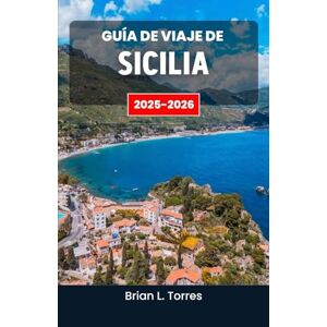 L. Torres, Brian Guía de viaje de Sicilia 2025-2026: Explorando las tradiciones vivas de la isla, las rutas costeras y el eterno encuentro de culturas y sabores L. Torres, Brian Guía de viaje de Sicilia 2025-2026: Explorando las tradiciones vivas de la isla, las rutas costeras y el eterno encuentro de culturas y sabores