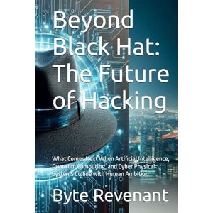 Revenant, Byte Beyond Black Hat: The Future of Hacking: What Comes Next When Artificial Intelligence, Quantum Computing, and Cyber Physical Systems Collide with ... ... hackers, from foundations to future series.) Revenant, Byte Beyond Black Hat: The Future of Hacking: What Comes Next When Artificial Intelligence, Quantum Computing, and Cyber Physical Systems Collide with ... ... hackers, from foundations to future series.)