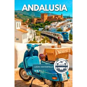 Hinterfeld, Léon Andalusia Travel Guide 2025: Hidden Villages, Historic Trails & Local Secrets of Southern Spain (SPAIN'S FINEST) Hinterfeld, Léon Andalusia Travel Guide 2025: Hidden Villages, Historic Trails & Local Secrets of Southern Spain (SPAIN'S FINEST)