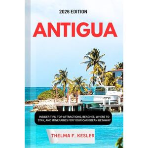 F. KESLER, THELMA ANTIGUA TRAVEL GUIDE 2026: INSIDER TIPS, TOP ATTRACTIONS, BEACHES, WHERE TO STAY, AND ITINERARIES FOR YOUR CARIBBEAN GETAWAY F. KESLER, THELMA ANTIGUA TRAVEL GUIDE 2026: INSIDER TIPS, TOP ATTRACTIONS, BEACHES, WHERE TO STAY, AND ITINERARIES FOR YOUR CARIBBEAN GETAWAY