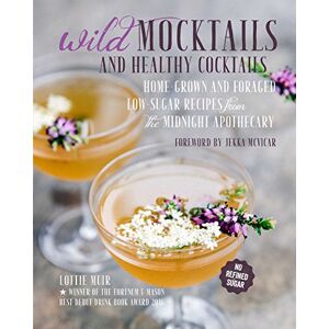 Muir, Lottie Wild Mocktails and Healthy Cocktails: Home-grown and foraged low-sugar recipes from the Midnight Apothecary Muir, Lottie Wild Mocktails and Healthy Cocktails: Home-grown and foraged low-sugar recipes from the Midnight Apothecary