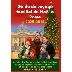 Vellaro, Adrian Guide de voyage familial de Noël à Rome 2025-2026: Itinéraires festifs avec marchés de Noël, traditions culturelles, expériences culinaires et conseils pratiques pour les parents avec enfants Vellaro, Adrian Guide de voyage familial de Noël à Rome 2025-2026: Itinéraires festifs avec marchés de Noël, traditions culturelles, expériences culinaires et conseils pratiques pour les parents avec enfants