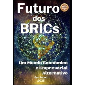 Report, Geo Futuro dos BRICs: Um Mundo Econômico e Empresarial Alternativo Report, Geo Futuro dos BRICs: Um Mundo Econômico e Empresarial Alternativo