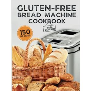 Mitchell, Olivia Gluten-Free Bread Machine Cookbook: A Beginner's Guide to 150 Bread Machine Recipes, From Breakfast Delights to Savory Perfection! Mitchell, Olivia Gluten-Free Bread Machine Cookbook: A Beginner's Guide to 150 Bread Machine Recipes, From Breakfast Delights to Savory Perfection!