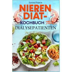Francis, Lavena NIERENDIÄT-KOCHBUCH FÜR DIALYSEPATIENTEN: Köstliche Rezepte für Nierenkranke und ein Leitfaden für ausgewogene Ernährung zur Förderung der Nierengesundheit und Verbesserung der Dialyseergebnisse Francis, Lavena NIERENDIÄT-KOCHBUCH FÜR DIALYSEPATIENTEN: Köstliche Rezepte für Nierenkranke und ein Leitfaden für ausgewogene Ernährung zur Förderung der Nierengesundheit und Verbesserung der Dialyseergebnisse