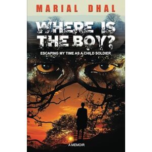 Dhal, Marial WHERE IS THE BOY?: ESCAPING MY TIME AS A CHILD SOLDIER. Dhal, Marial WHERE IS THE BOY?: ESCAPING MY TIME AS A CHILD SOLDIER.