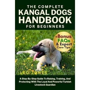 JONES, LEO THE COMPLETE KANGAL DOGS HANDBOOK FOR BEGINNERS: A Step-By-Step Guide To Raising, Training, And Protecting With The Loyal And Powerful Turkish Livestock Guardian JONES, LEO THE COMPLETE KANGAL DOGS HANDBOOK FOR BEGINNERS: A Step-By-Step Guide To Raising, Training, And Protecting With The Loyal And Powerful Turkish Livestock Guardian