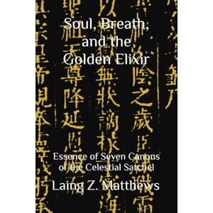 Matthews, Laing Z. Soul, Breath, and the Golden Elixir: Essence of Seven Canons of the Celestial Satchel Matthews, Laing Z. Soul, Breath, and the Golden Elixir: Essence of Seven Canons of the Celestial Satchel