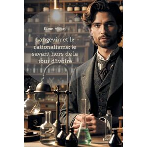Montel, Éliane Langevin et le rationalisme: le savant hors de la tour d'ivoire: Un pionnier de la physique moderne et penseur engagé du rationalisme scientifique Montel, Éliane Langevin et le rationalisme: le savant hors de la tour d'ivoire: Un pionnier de la physique moderne et penseur engagé du rationalisme scientifique