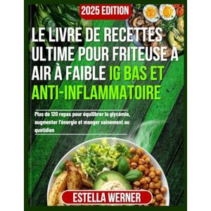 Werner, Estella Le livre de recettes ultime pour friteuse à air à faible IG Bas et anti-inflammatoire: Plus de 120 repas pour équilibrer la glycémie, augmenter l'énergie et manger sainement au quotidien Werner, Estella Le livre de recettes ultime pour friteuse à air à faible IG Bas et anti-inflammatoire: Plus de 120 repas pour équilibrer la glycémie, augmenter l'énergie et manger sainement au quotidien