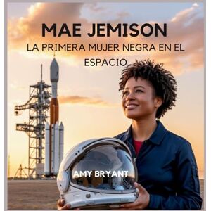 Bryant, Amy Mae Jemison: La Primera Mujer Negra En El Espacio: 7 (Soñadores Que Lo Hicieron) Bryant, Amy Mae Jemison: La Primera Mujer Negra En El Espacio: 7 (Soñadores Que Lo Hicieron)