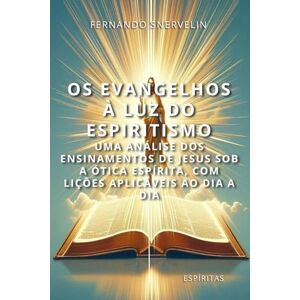 SNERVELIN, FERNANDO OS EVANGELHOS À LUZ DO ESPIRITISMO: UMA ANÁLISE DOS ENSINAMENTOS DE JESUS SOB A ÓTICA ESPÍRITA, COM LIÇÕES APLICÁVEIS AO DIA A DIA: 22 (ESPÍRITA: CAMINHOS DA ALMA) SNERVELIN, FERNANDO OS EVANGELHOS À LUZ DO ESPIRITISMO: UMA ANÁLISE DOS ENSINAMENTOS DE JESUS SOB A ÓTICA ESPÍRITA, COM LIÇÕES APLICÁVEIS AO DIA A DIA: 22 (ESPÍRITA: CAMINHOS DA ALMA)