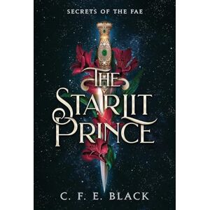 Black, C F E The Starlit Prince: Secrets of the Fae: 1 Black, C F E The Starlit Prince: Secrets of the Fae: 1