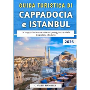 Hughes, Owain Guida Turistica Di Cappadocia e Istanbul 2026: Un viaggio due in uno attraverso i paesaggi incantati e la leggendaria città turca Hughes, Owain Guida Turistica Di Cappadocia e Istanbul 2026: Un viaggio due in uno attraverso i paesaggi incantati e la leggendaria città turca