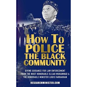 Muhammad, Demetric How To Police The Black Community: Divine Guidance for Law Enforcement From the Most Honorable Elijah Muhammad and the Honorable Minister Louis Farrakhan: Volume 1 (Scholarship For The Masses) Muhammad, Demetric How To Police The Black Community: Divine Guidance for Law Enforcement From the Most Honorable Elijah Muhammad and the Honorable Minister Louis Farrakhan: Volume 1 (Scholarship For The Masses)