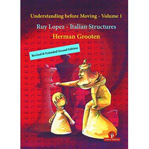 Grooten, Herman Understanding before Moving Volume 1 Revised & Extended Second Edition: Ruy Lopez Italian Structures (Understanding before Moving, 1) Grooten, Herman Understanding before Moving Volume 1 Revised & Extended Second Edition: Ruy Lopez Italian Structures (Understanding before Moving, 1)