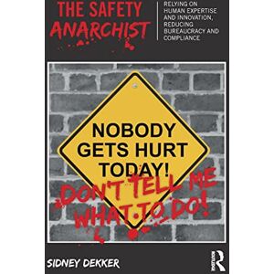 Dekker, Sidney The Safety Anarchist: Relying on human expertise and innovation, reducing bureaucracy and compliance Dekker, Sidney The Safety Anarchist: Relying on human expertise and innovation, reducing bureaucracy and compliance