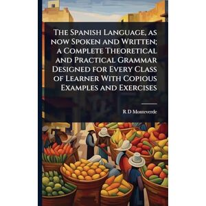 Monteverde, R D The Spanish Language, as now Spoken and Written; a Complete Theoretical and Practical Grammar Designed for Every Class of Learner With Copious Examples and Exercises Monteverde, R D The Spanish Language, as now Spoken and Written; a Complete Theoretical and Practical Grammar Designed for Every Class of Learner With Copious Examples and Exercises