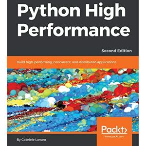 Lanaro, Gabriele Python High Performance: Build high-performing, concurrent, and distributed applications, 2nd Edition Lanaro, Gabriele Python High Performance: Build high-performing, concurrent, and distributed applications, 2nd Edition