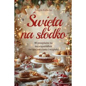 Mach, Konrad Święta na słodko: 80 przepisów na najwspanialsze świąteczne ciasta i wypieki Mach, Konrad Święta na słodko: 80 przepisów na najwspanialsze świąteczne ciasta i wypieki