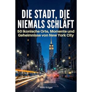 Krüger, Nele Die Stadt, die niemals schläft: 50 ikonische Orte, Momente und Geheimnisse von New York City Krüger, Nele Die Stadt, die niemals schläft: 50 ikonische Orte, Momente und Geheimnisse von New York City