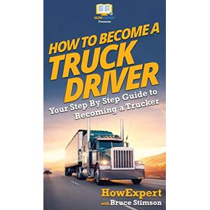Howexpert How To Become a Truck Driver: Your Step-By-Step Guide to Becoming a Trucker Howexpert How To Become a Truck Driver: Your Step-By-Step Guide to Becoming a Trucker