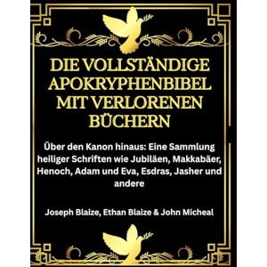 Blaize, Joseph Die vollständige Apokryphenbibel mit verlorenen Büchern: Über den Kanon hinaus: Eine Sammlung heiliger Schriften wie Jubiläen, Makkabäer, Henoch, Adam und Eva, Esdras, Jasher und andere Blaize, Joseph Die vollständige Apokryphenbibel mit verlorenen Büchern: Über den Kanon hinaus: Eine Sammlung heiliger Schriften wie Jubiläen, Makkabäer, Henoch, Adam und Eva, Esdras, Jasher und andere
