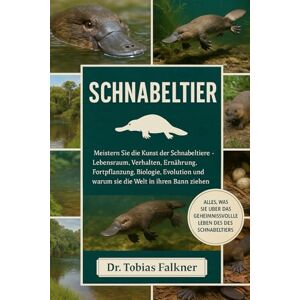 Falkner, Dr. Tobias SCHNABELTIER: Meistern Sie die Kunst der Schnabeltiere Lebensraum, Verhalten, Ernährung, Fortpflanzung, Biologie, Evolution und warum sie die Welt in ihren Bann ziehen Falkner, Dr. Tobias SCHNABELTIER: Meistern Sie die Kunst der Schnabeltiere Lebensraum, Verhalten, Ernährung, Fortpflanzung, Biologie, Evolution und warum sie die Welt in ihren Bann ziehen