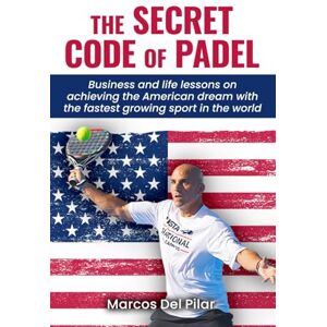 Del Pilar, Marcos THE SECRET CODE OF PADEL: Business and life lessons on achieving the American dream with the fastest growing sport in the world Del Pilar, Marcos THE SECRET CODE OF PADEL: Business and life lessons on achieving the American dream with the fastest growing sport in the world