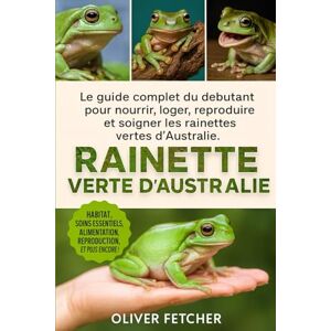 FETCHER, OLIVER Guide d’Élevage de la Rainette Verte d’Australie: Le guide complet du débutant pour nourrir, loger, reproduire et soigner les rainettes vertes d’Australie FETCHER, OLIVER Guide d’Élevage de la Rainette Verte d’Australie: Le guide complet du débutant pour nourrir, loger, reproduire et soigner les rainettes vertes d’Australie