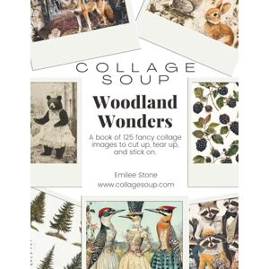 Stone, Emilee Collage Soup Woodland Wonders: A book of 125 fancy collage images to cut up, tear up, and stick on Stone, Emilee Collage Soup Woodland Wonders: A book of 125 fancy collage images to cut up, tear up, and stick on